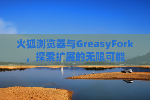 火狐浏览器与GreasyFork，探索扩展的无限可能